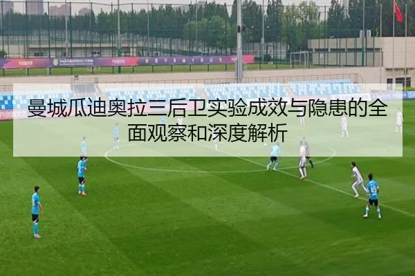 曼城瓜迪奥拉三后卫实验成效与隐患的全面观察和深度解析