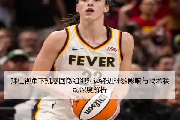 拜仁视角下凯恩回撤组织对边锋进球数影响与战术联动深度解析