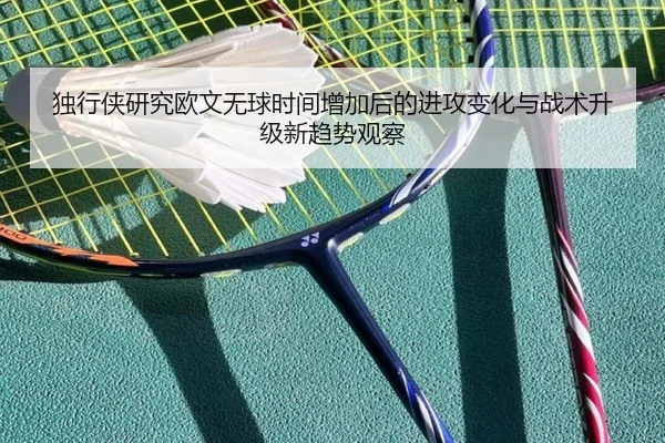独行侠研究欧文无球时间增加后的进攻变化与战术升级新趋势观察