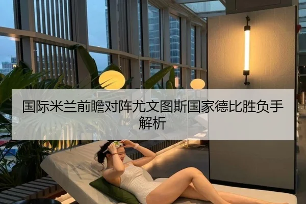 国际米兰前瞻对阵尤文图斯国家德比胜负手解析