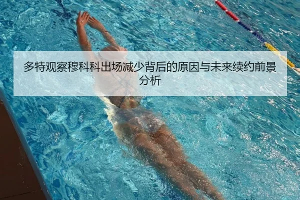 多特观察穆科科出场减少背后的原因与未来续约前景分析